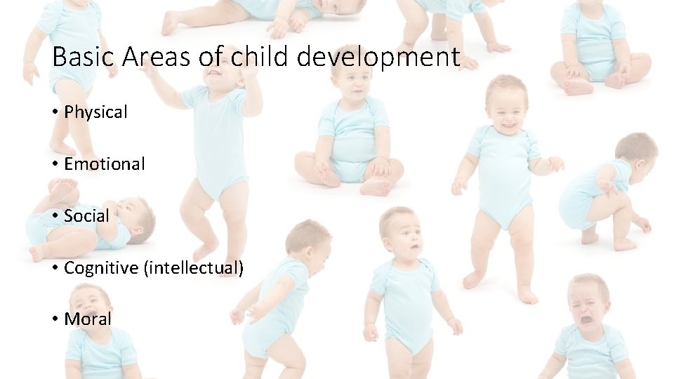 Basic Areas of child development • Physical • Emotional • Social • Cognitive (intellectual)