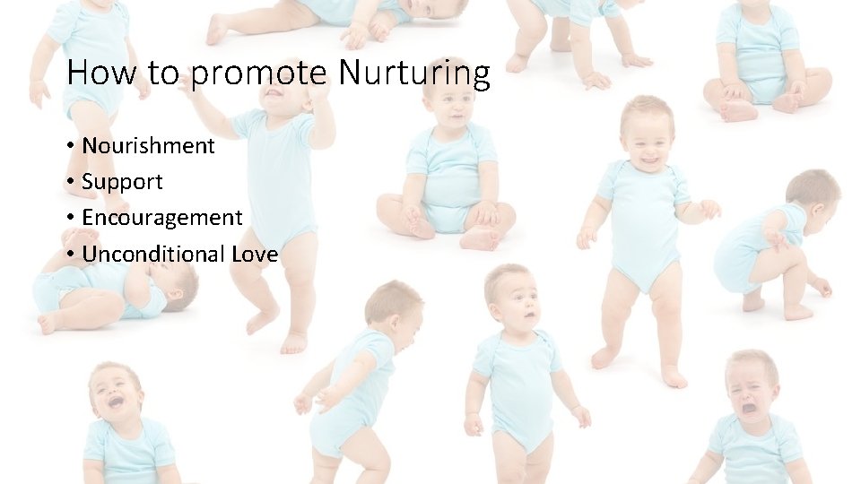 How to promote Nurturing • Nourishment • Support • Encouragement • Unconditional Love 
