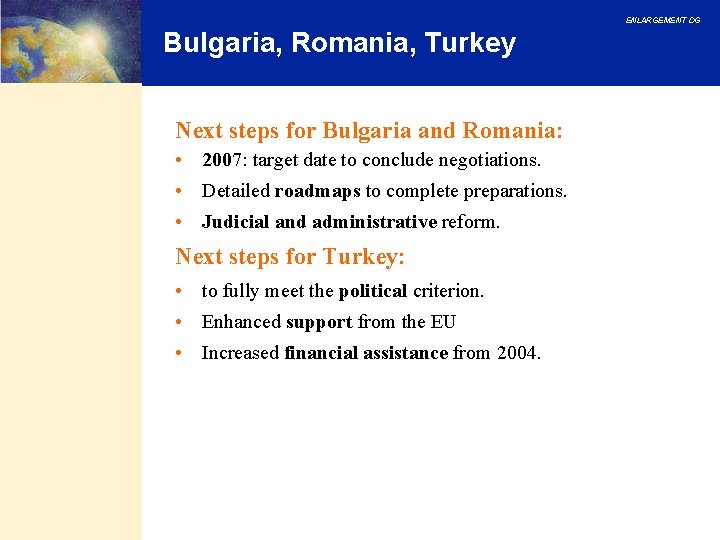 ENLARGEMENT DG Bulgaria, Romania, Turkey Next steps for Bulgaria and Romania: • 2007: target ENLARGEMENT DG Bulgaria, Romania, Turkey Next steps for Bulgaria and Romania: • 2007: target