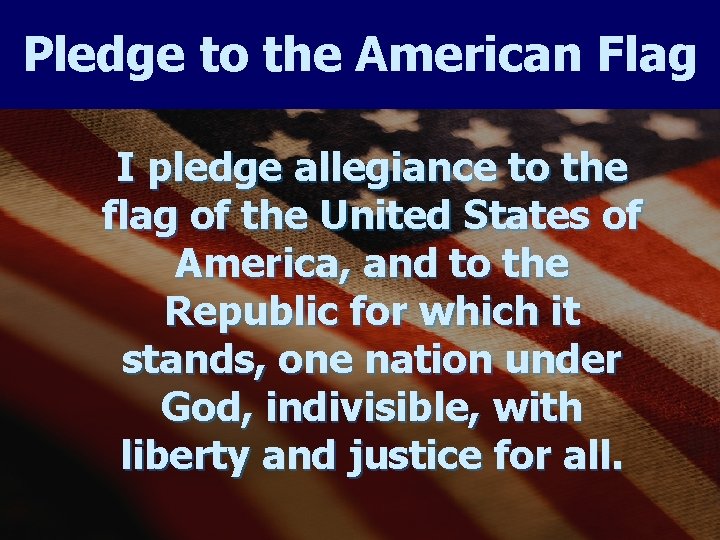 Pledge to the American Flag I pledge allegiance to the flag of the United