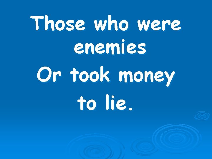 Those who were enemies Or took money to lie. 