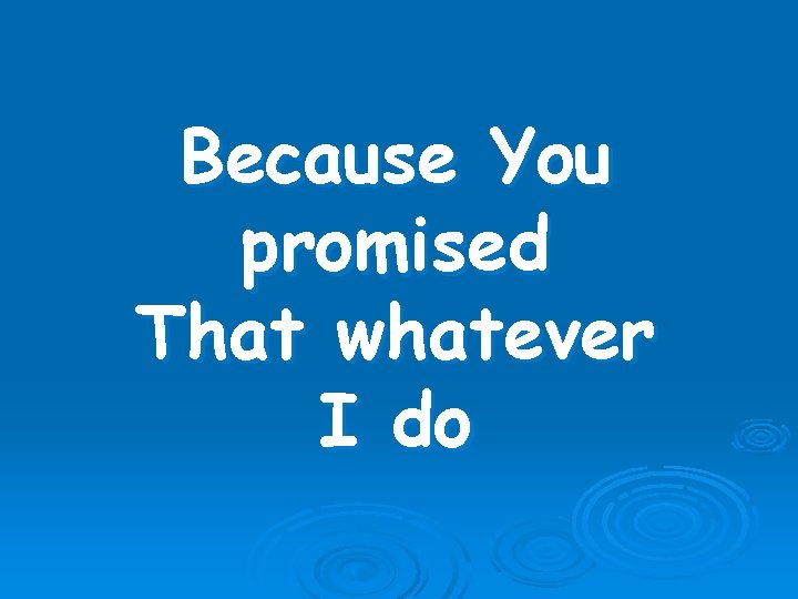 Because You promised That whatever I do 