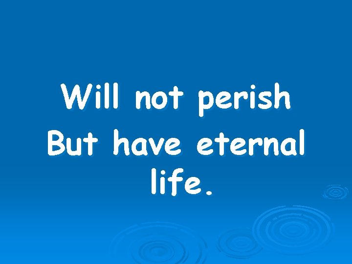 Will not perish But have eternal life. 