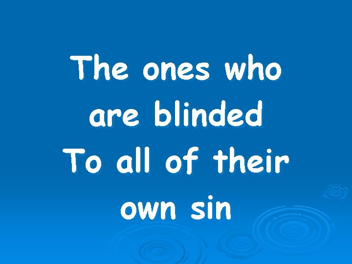 The ones who are blinded To all of their own sin 