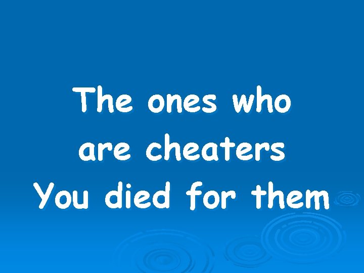 The ones who are cheaters You died for them 