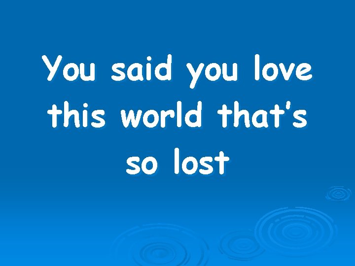 You said you love this world that’s so lost 