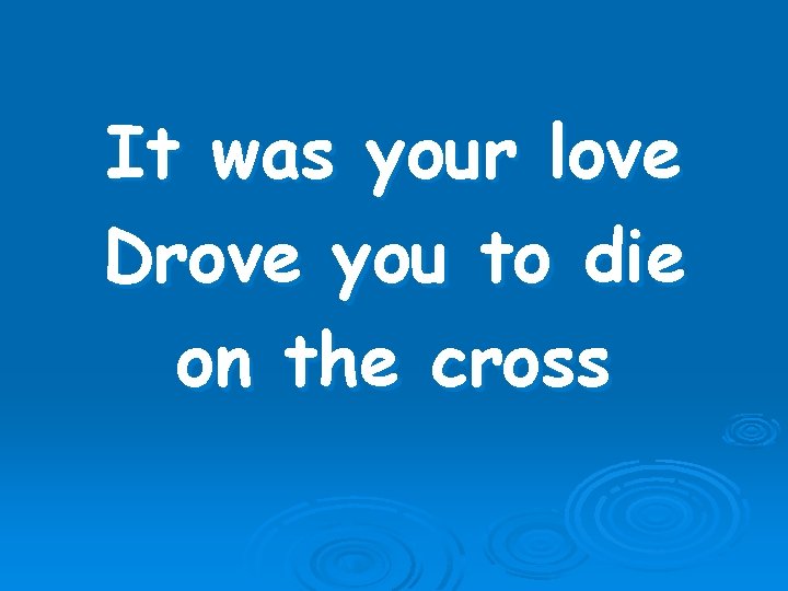 It was your love Drove you to die on the cross 