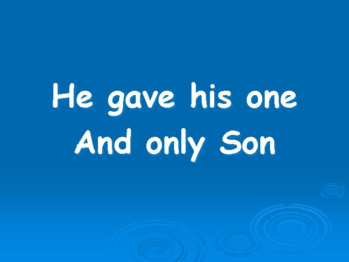 He gave his one And only Son 