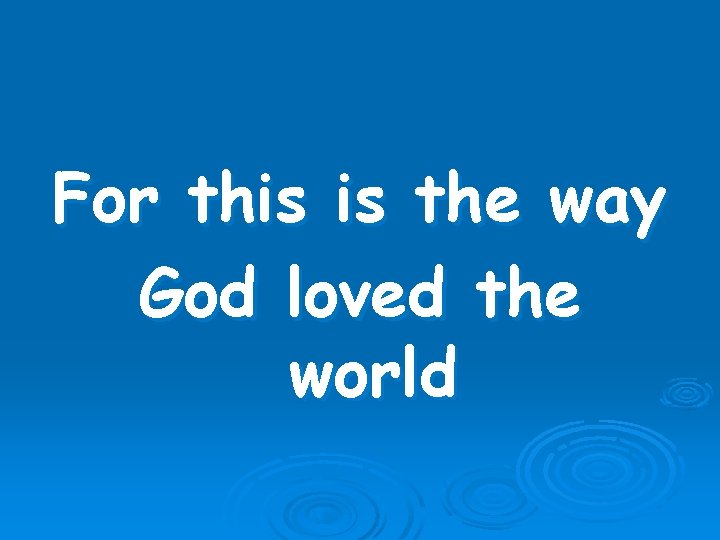 For this is the way God loved the world 