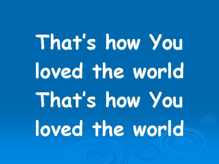 That’s how You loved the world 