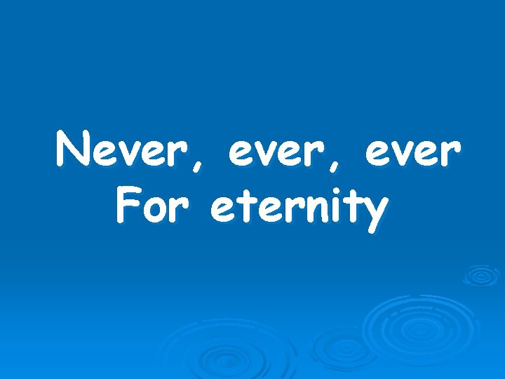 Never, ever For eternity 