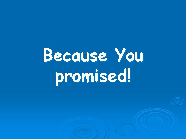 Because You promised! 