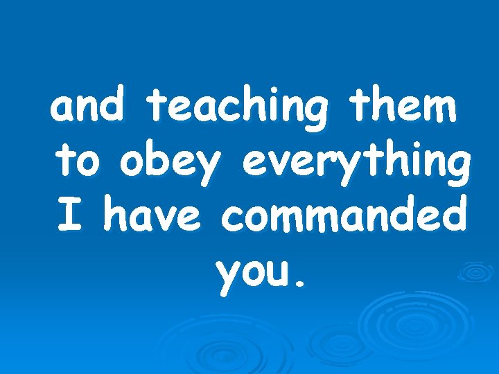 and teaching them to obey everything I have commanded you. 