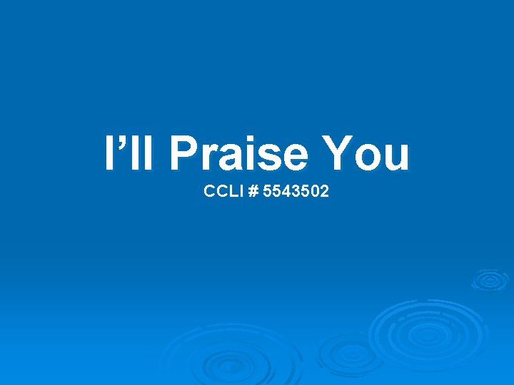 I’ll Praise You CCLI # 5543502 