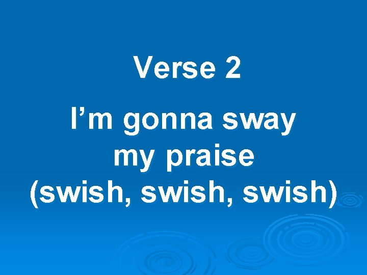 Verse 2 I’m gonna sway my praise (swish, swish) 