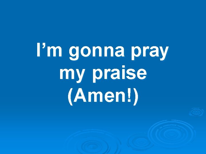 I’m gonna pray my praise (Amen!) 