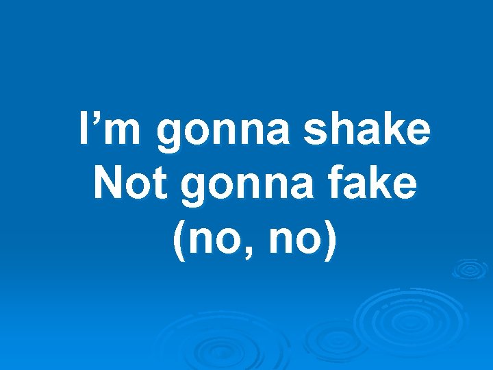 I’m gonna shake Not gonna fake (no, no) 