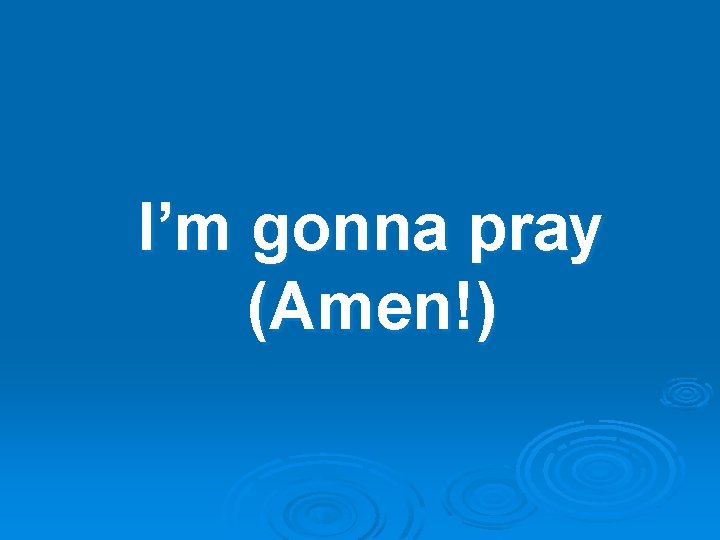 I’m gonna pray (Amen!) 