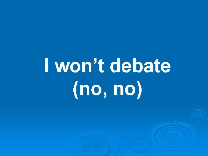 I won’t debate (no, no) 