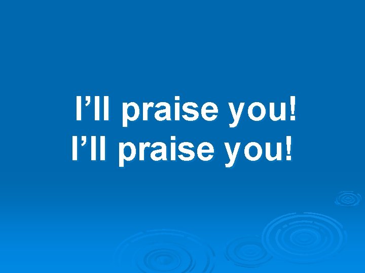 I’ll praise you! 