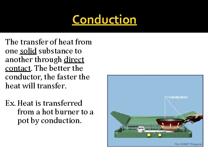 Conduction The transfer of heat from one solid substance to another through direct contact.