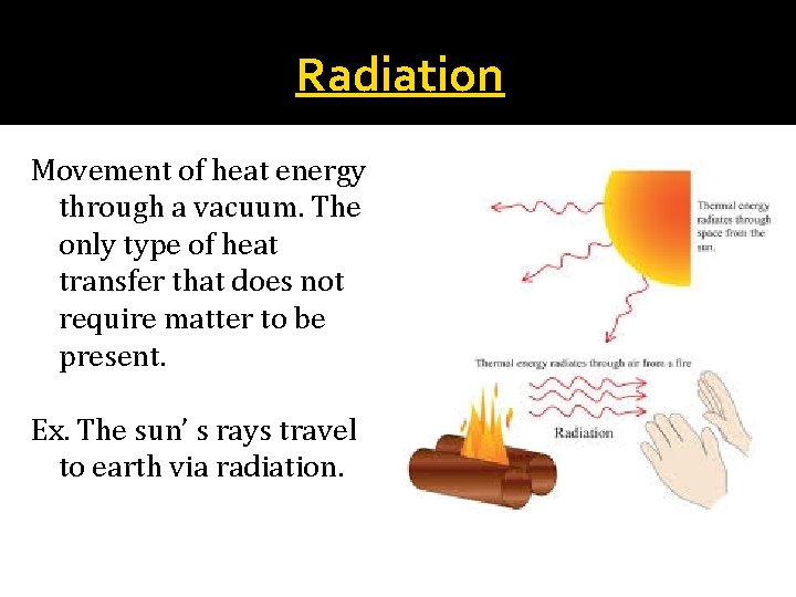 Radiation Movement of heat energy through a vacuum. The only type of heat transfer