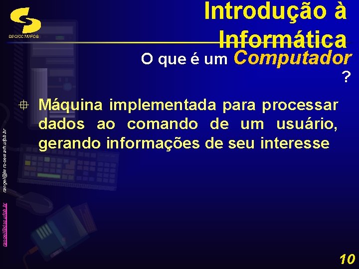 DSC/CCT/UFCG Introdução à Informática O que é um Computador ? dados ao comando de