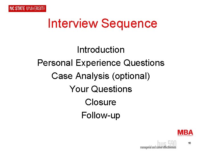 Interview Sequence Introduction Personal Experience Questions Case Analysis (optional) Your Questions Closure Follow-up 16