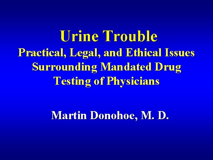 Urine Trouble Practical, Legal, and Ethical Issues Surrounding Mandated Drug Testing of Physicians Martin