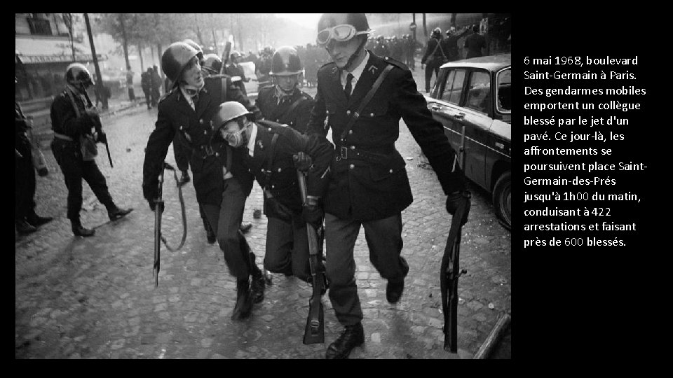 6 mai 1968, boulevard Saint-Germain à Paris. Des gendarmes mobiles emportent un collègue blessé 6 mai 1968, boulevard Saint-Germain à Paris. Des gendarmes mobiles emportent un collègue blessé