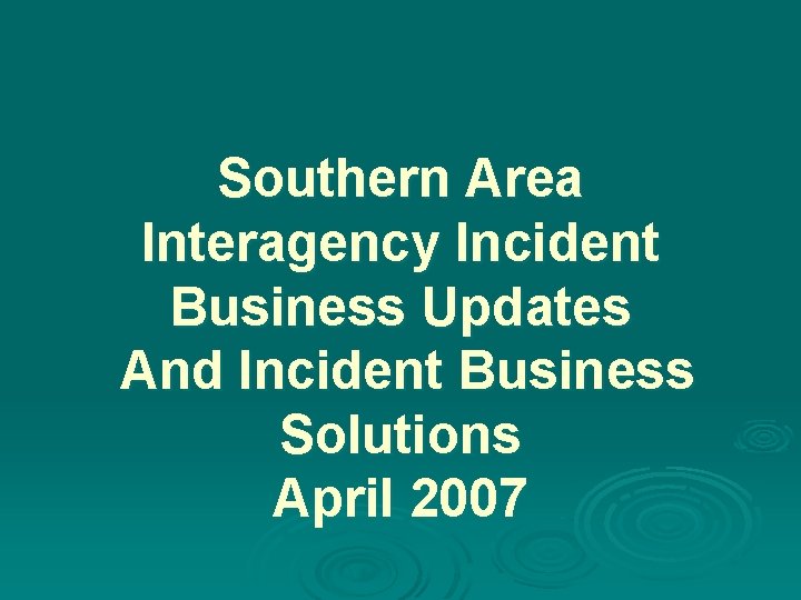 Southern Area Interagency Incident Business Updates And Incident Business Solutions April 2007 