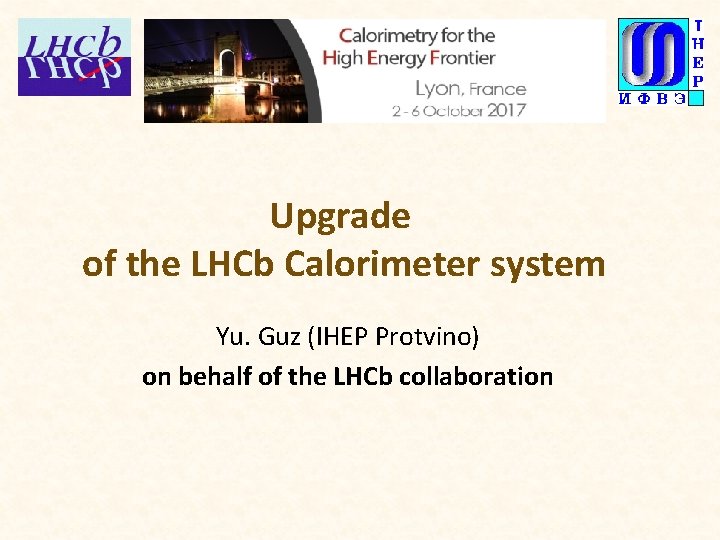 Upgrade of the LHCb Calorimeter system Yu. Guz (IHEP Protvino) on behalf of the