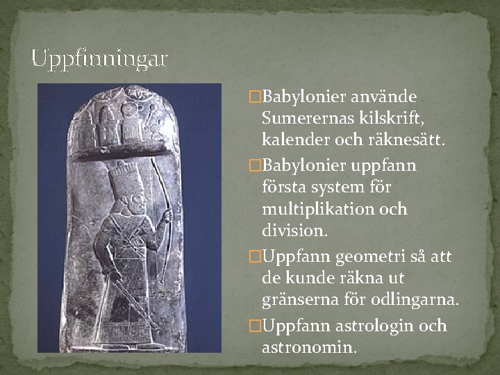 Uppfinningar �Babylonier använde Sumerernas kilskrift, kalender och räknesätt. �Babylonier uppfann första system för multiplikation