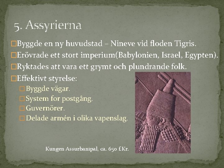 5. Assyrierna �Byggde en ny huvudstad – Nineve vid floden Tigris. �Erövrade ett stort