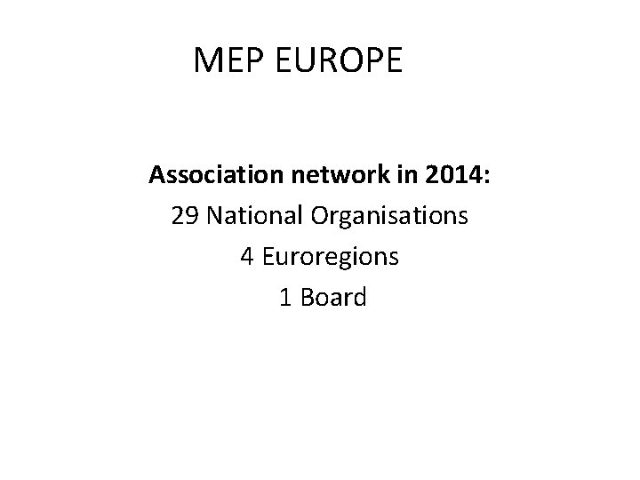 MEP EUROPE Association network in 2014: 29 National Organisations 4 Euroregions 1 Board 