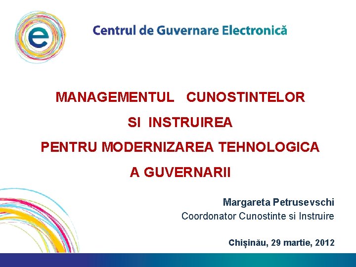 MANAGEMENTUL CUNOSTINTELOR SI INSTRUIREA PENTRU MODERNIZAREA TEHNOLOGICA A GUVERNARII Margareta Petrusevschi Coordonator Cunostinte si
