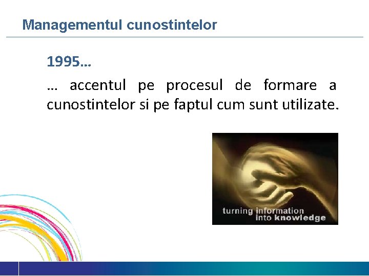Managementul cunostintelor 1995… … accentul pe procesul de formare a cunostintelor si pe faptul