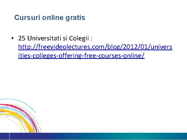 Cursuri online gratis • 25 Universitati si Colegii : http: //freevideolectures. com/blog/2012/01/univers ities-colleges-offering-free-courses-online/ 