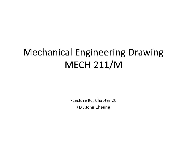 Mechanical Engineering Drawing MECH 211/M • Lecture #6; Chapter 20 • Dr. John Cheung