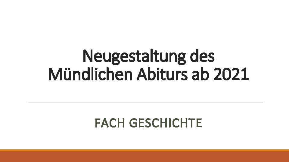 Neugestaltung des Mündlichen Abiturs ab 2021 FACH GESCHICHTE 