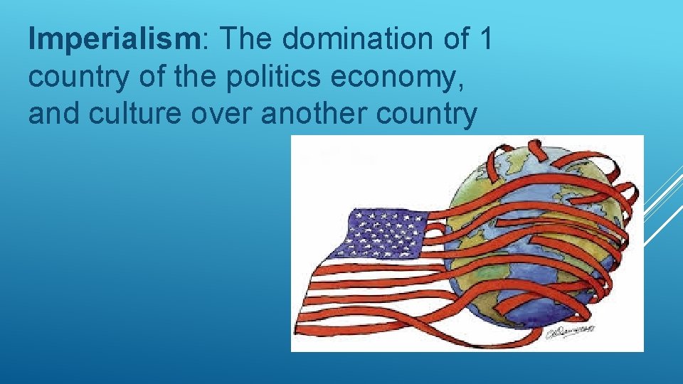 Imperialism: The domination of 1 country of the politics economy, and culture over another