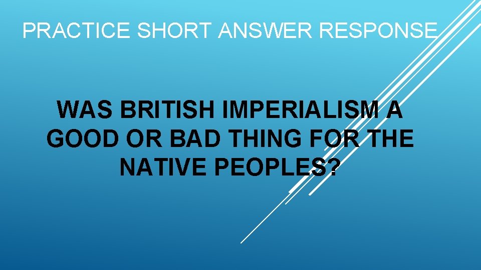 PRACTICE SHORT ANSWER RESPONSE WAS BRITISH IMPERIALISM A GOOD OR BAD THING FOR THE