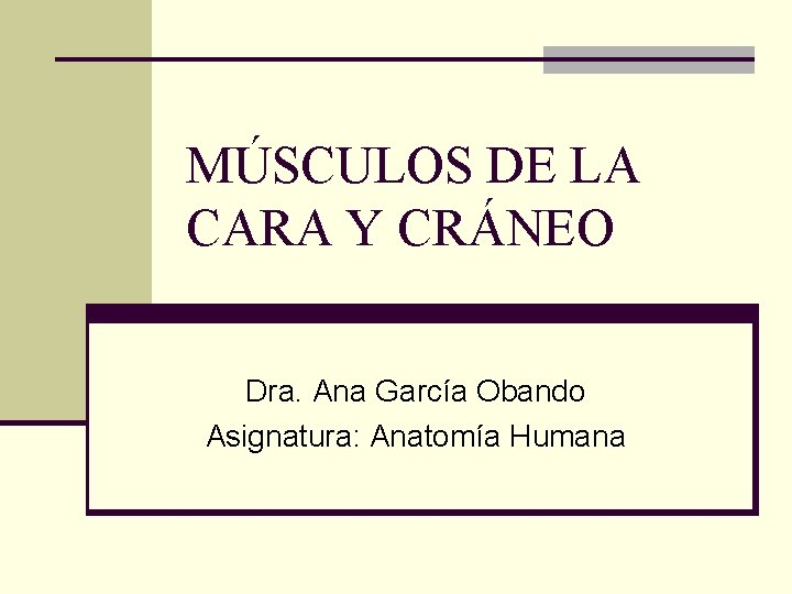 MÚSCULOS DE LA CARA Y CRÁNEO Dra. Ana García Obando Asignatura: Anatomía Humana 