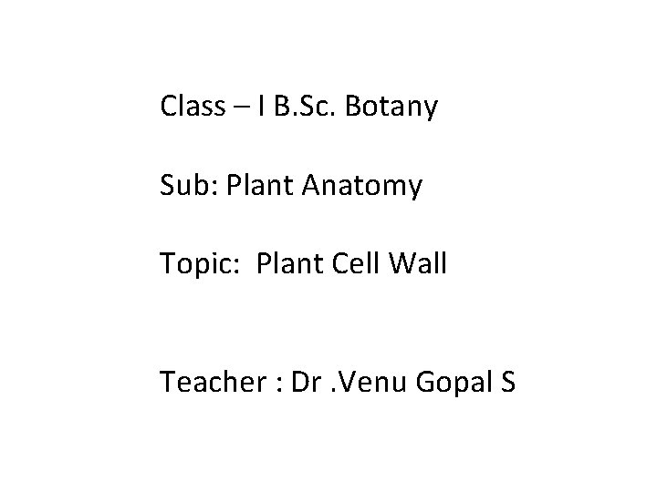 Class – I B. Sc. Botany Sub: Plant Anatomy Topic: Plant Cell Wall Teacher