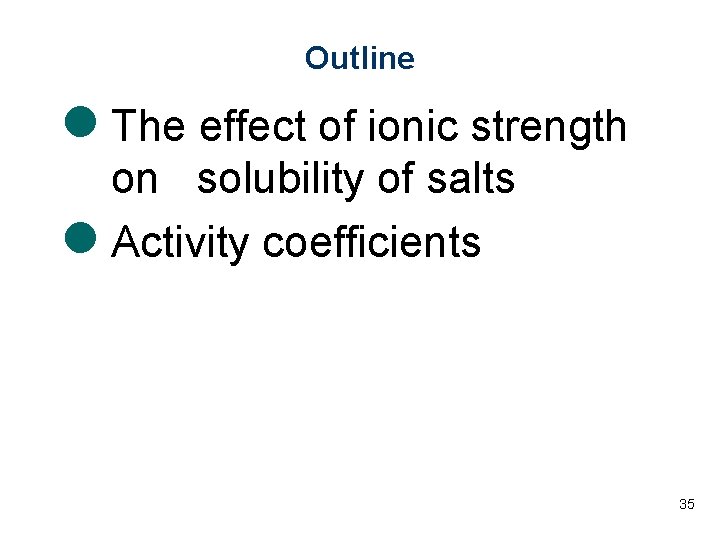 Outline l The effect of ionic strength on solubility of salts l Activity coefficients