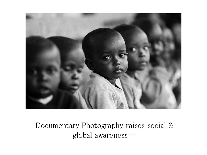 Documentary Photography raises social & global awareness… Documentary Photography raises social & global awareness…
