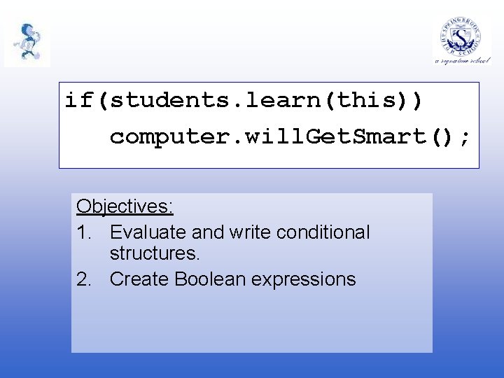 if(students. learn(this)) computer. will. Get. Smart(); Objectives: 1. Evaluate and write conditional structures. 2.