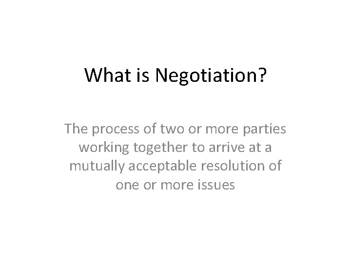 What is Negotiation? The process of two or more parties working together to arrive