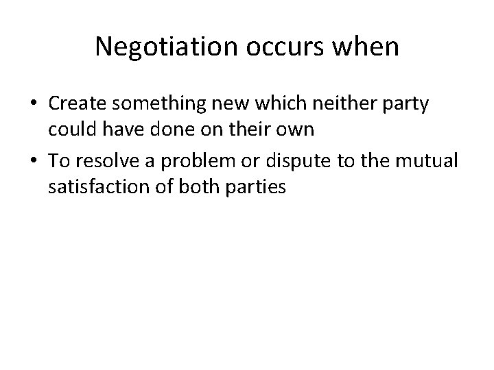 Negotiation occurs when • Create something new which neither party could have done on