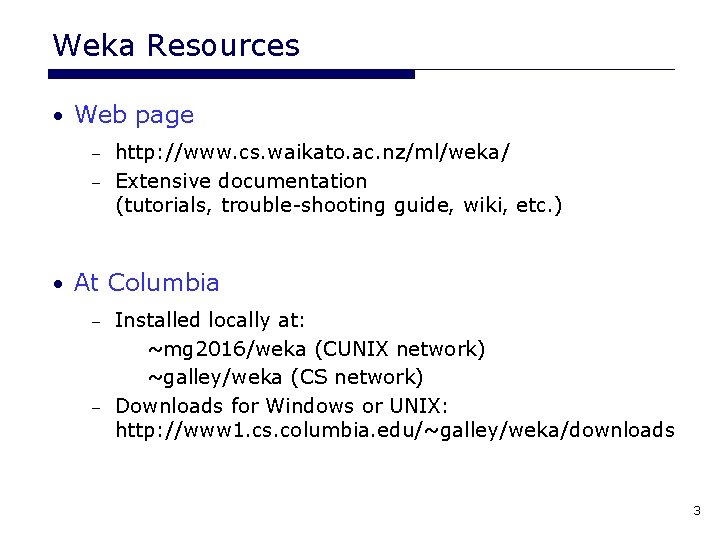 Weka Resources • Web page http: //www. cs. waikato. ac. nz/ml/weka/ – Extensive documentation Weka Resources • Web page http: //www. cs. waikato. ac. nz/ml/weka/ – Extensive documentation